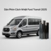 Dán Phim Cách Nhiệt Ford Transit 2025 Chính Hãng Thi Công Nhanh Tại TPHCM